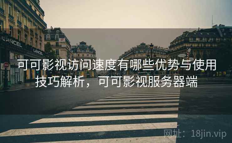 可可影视访问速度有哪些优势与使用技巧解析，可可影视服务器端  第2张
