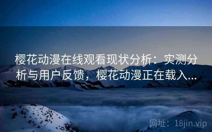 樱花动漫在线观看现状分析:实测分析与用户反馈,樱花动漫正在载入... 第1张 樱花动漫在线观看现状分析:实测分析与用户反馈,樱花动漫正在载入... 第1张