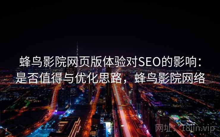 蜂鸟影院网页版体验对SEO的影响:是否值得与优化思路,蜂鸟影院网络 第1张 蜂鸟影院网页版体验对SEO的影响:是否值得与优化思路,蜂鸟影院网络 第1张
