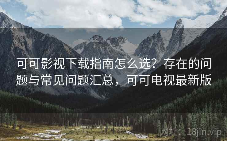 可可影视下载指南怎么选?存在的问题与常见问题汇总,可可电视最新版 第1张 可可影视下载指南怎么选?存在的问题与常见问题汇总,可可电视最新版 第1张