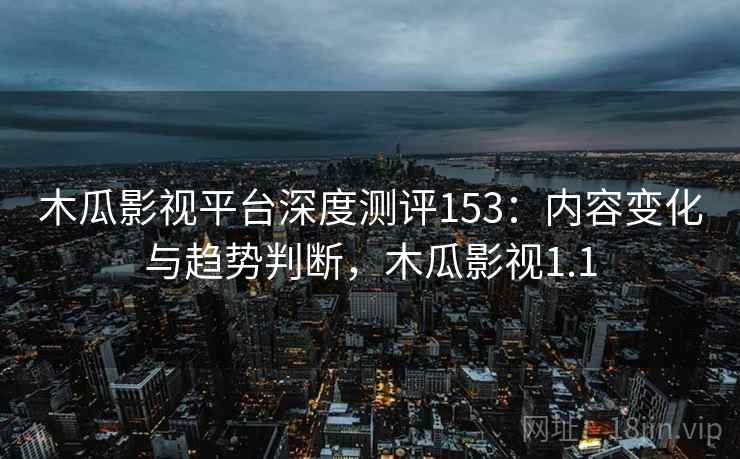 木瓜影视平台深度测评153:内容变化与趋势判断,木瓜影视1.1 第2张 木瓜影视平台深度测评153:内容变化与趋势判断,木瓜影视1.1 第2张