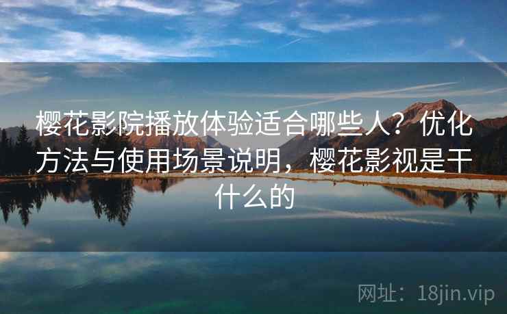 樱花影院播放体验适合哪些人?优化方法与使用场景说明,樱花影视是干什么的 第1张 樱花影院播放体验适合哪些人?优化方法与使用场景说明,樱花影视是干什么的 第1张