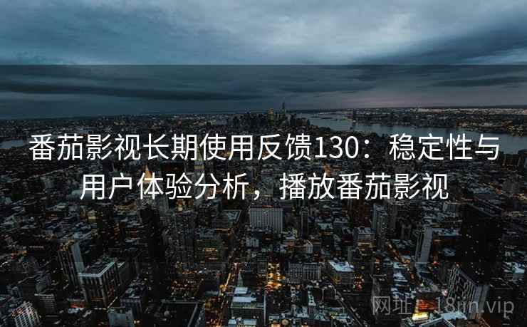 番茄影视长期使用反馈130:稳定性与用户体验分析,播放番茄影视 第1张 番茄影视长期使用反馈130:稳定性与用户体验分析,播放番茄影视 第1张