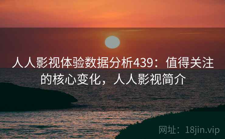 人人影视体验数据分析439：值得关注的核心变化，人人影视简介  第1张