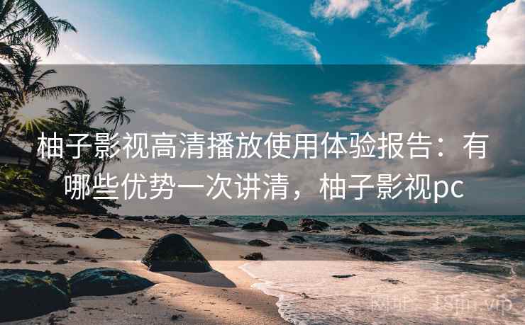 柚子影视高清播放使用体验报告：有哪些优势一次讲清，柚子影视pc  第2张