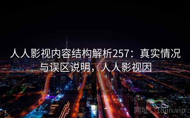 人人影视内容结构解析257:真实情况与误区说明,人人影视因 第2张 人人影视内容结构解析257:真实情况与误区说明,人人影视因 第2张
