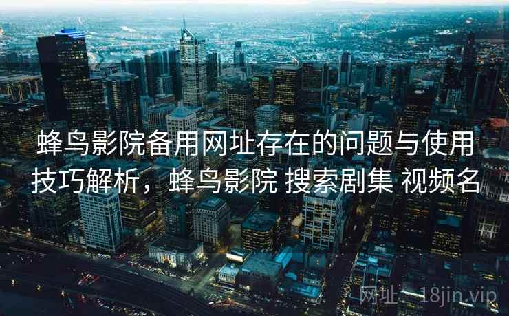 蜂鸟影院备用网址存在的问题与使用技巧解析,蜂鸟影院 搜索剧集 视频名 第2张 蜂鸟影院备用网址存在的问题与使用技巧解析,蜂鸟影院 搜索剧集 视频名 第2张