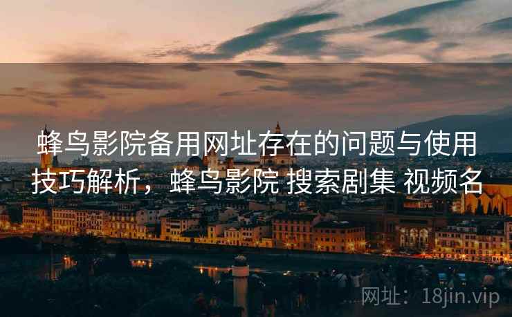 蜂鸟影院备用网址存在的问题与使用技巧解析,蜂鸟影院 搜索剧集 视频名 第1张 蜂鸟影院备用网址存在的问题与使用技巧解析,蜂鸟影院 搜索剧集 视频名 第1张