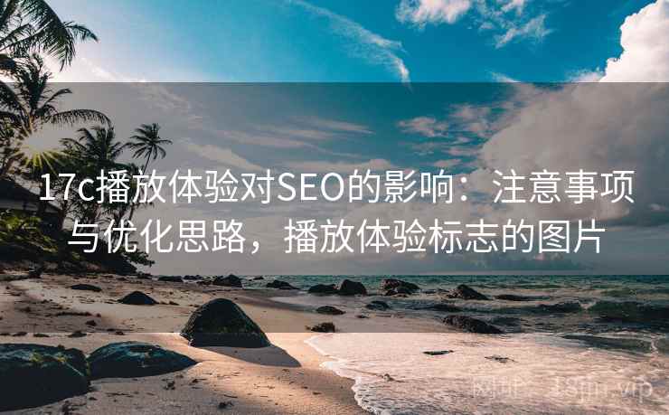 17c播放体验对SEO的影响:注意事项与优化思路,播放体验标志的图片 第1张 17c播放体验对SEO的影响:注意事项与优化思路,播放体验标志的图片 第1张
