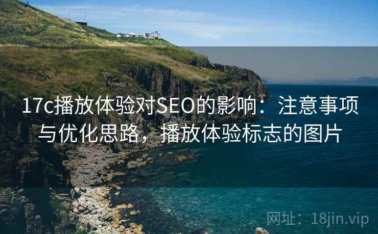 17c播放体验对SEO的影响:注意事项与优化思路,播放体验标志的图片 第2张 17c播放体验对SEO的影响:注意事项与优化思路,播放体验标志的图片 第2张
