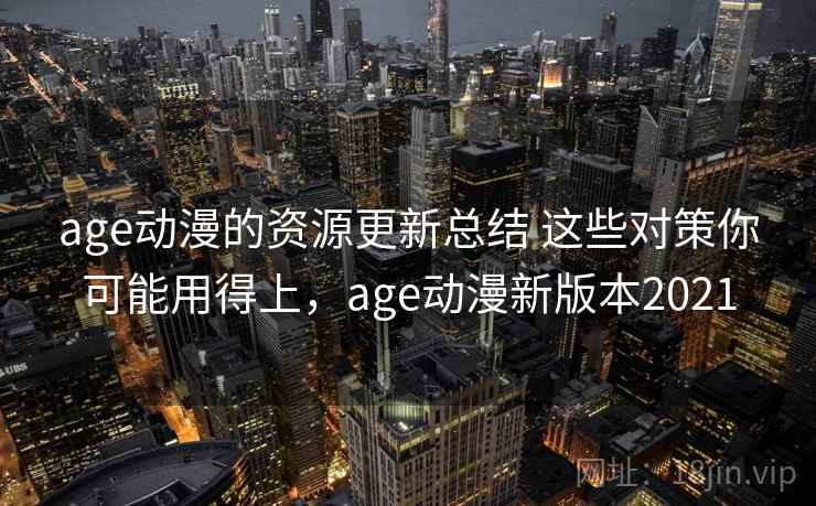 age动漫的资源更新总结 这些对策你可能用得上,age动漫新版本2021 第1张 age动漫的资源更新总结 这些对策你可能用得上,age动漫新版本2021 第1张