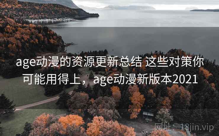 age动漫的资源更新总结 这些对策你可能用得上,age动漫新版本2021 第2张 age动漫的资源更新总结 这些对策你可能用得上,age动漫新版本2021 第2张