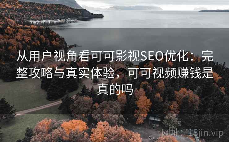 从用户视角看可可影视SEO优化:完整攻略与真实体验,可可视频赚钱是真的吗 第1张 从用户视角看可可影视SEO优化:完整攻略与真实体验,可可视频赚钱是真的吗 第1张
