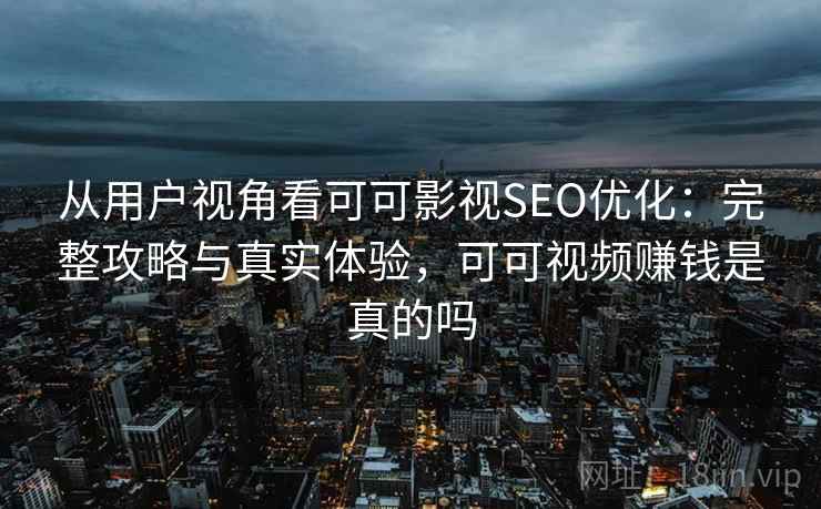 从用户视角看可可影视SEO优化:完整攻略与真实体验,可可视频赚钱是真的吗 第2张 从用户视角看可可影视SEO优化:完整攻略与真实体验,可可视频赚钱是真的吗 第2张