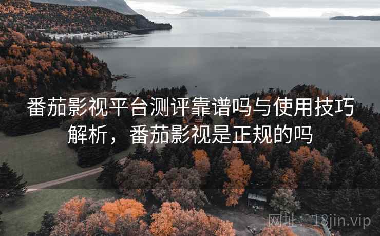 番茄影视平台测评靠谱吗与使用技巧解析,番茄影视是正规的吗 第2张 番茄影视平台测评靠谱吗与使用技巧解析,番茄影视是正规的吗 第2张