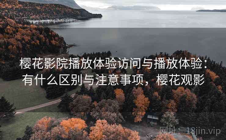 樱花影院播放体验访问与播放体验:有什么区别与注意事项,樱花观影 第2张 樱花影院播放体验访问与播放体验:有什么区别与注意事项,樱花观影 第2张