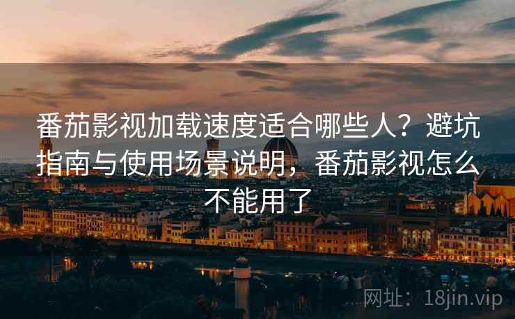 番茄影视加载速度适合哪些人?避坑指南与使用场景说明,番茄影视怎么不能用了 第2张 番茄影视加载速度适合哪些人?避坑指南与使用场景说明,番茄影视怎么不能用了 第2张