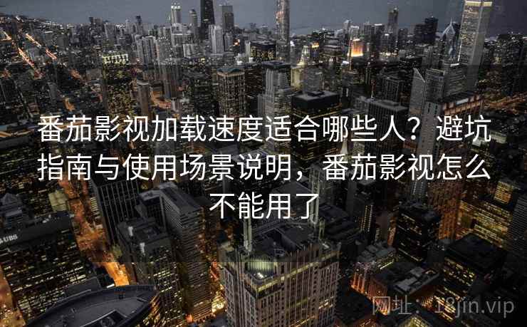 番茄影视加载速度适合哪些人?避坑指南与使用场景说明,番茄影视怎么不能用了 第1张 番茄影视加载速度适合哪些人?避坑指南与使用场景说明,番茄影视怎么不能用了 第1张